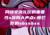 网络交流礼仪的重要性s货叫大声点c懒烂你的sbxsbxs
