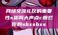 网络交流礼仪的重要性s货叫大声点c懒烂你的sbxsbxs