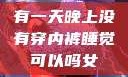有一天晚上没有穿内裤睡觉可以吗女
