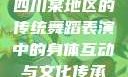 四川某地区的传统舞蹈表演中的身体互动与文化传承