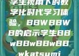 学生视角下的数字化时代学习体验，BBWBBWB的启示学生BBwBBwBBwBBwkatsumi