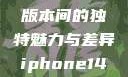 iPhone 14，欧美日韩版本间的独特魅力与差异iphone14欧美日韩版本价格