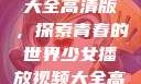 少女播放视频大全高清版，探索青春的世界少女播放视频大全高清版在线观看