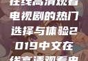 2019年中文在线高清观看电视剧的热门选择与体验2019中文在线高清观看电视剧领居