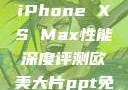 欧美市场下的iPhone XS Max性能深度评测欧美大片ppt免费ppt