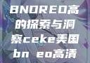 CEKE美国BNDREO高的探索与洞察ceke美国bnдeo高清videos