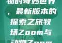 Zoom与动物的奇妙世界，最新版本的探索之旅牧场Zoom与动物Zoom最新版本