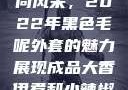 秋水伊人时尚风采，2022年黑色毛呢外套的魅力展现成品大香伊煮和小辣椒在哪些方面
