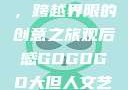 gogogo大但人文艺术，跨越界限的创意之旅观后感GOGOGO大但人文艺术观后感600字怎么写