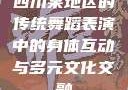 四川某地区的传统舞蹈表演中的身体互动与多元文化交融
