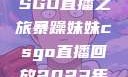 暴躁妹妹的CSGO直播之旅暴躁妹妹csgo直播回放2023年12月7日