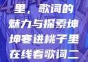 坤坤寒进桃子里，歌词的魅力与探索坤坤寒进桃子里在线看歌词二次元