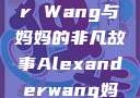 Alexander Wang与妈妈的非凡故事Alexanderwang妈妈获奖情况