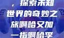 啊哈又加一指，探索未知世界的奇妙之旅啊哈又加一指啊哈李白韩信