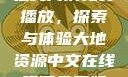 大地二资源在线高清免费播放，探索与体验大地资源中文在线观看免费版高清