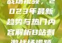 B站上的刺激战场视频，2023年最新趋势与热门内容解析B站刺激战场视频2023