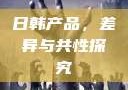日韩产品，差异与共性探究