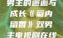 菊内留香，双男主的邂逅与成长《菊内留香》双男主电视剧在线观看