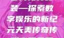 天美传奇传媒官网免费安装—探索数字娱乐的新纪元天美传奇传媒官网免费安装下载