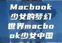 Macbook少女的梦幻世界macbook少女中国