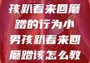 如何教育小男孩趴着来回磨蹭的行为小男孩趴着来回磨蹭该怎么教育他