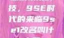 探索未来科技，9SE时代的来临9se1改名叫什么了