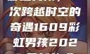 彩虹男孩，一次跨越时空的奇遇1609彩虹男孩2023最新款式