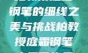 柏教授庭霜钢笔的细线之美与挑战柏教授庭霜钢笔太细了头条