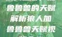 狼人之怒，加鲁鲁兽的天赋解析狼人加鲁鲁兽天赋视频全集