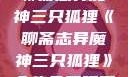 聊斋志异魔神三只狐狸《聊斋志异魔神三只狐狸》全集免费观看