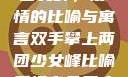 双手攀上两团少女峰，爱情的比喻与寓言双手攀上两团少女峰比喻爱情官色美人香