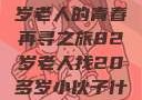 跨越年龄的相遇，一位82岁老人的青春再寻之旅82岁老人找20多岁小伙子什么情况呢视频讲解