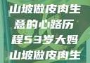 探寻背后，一位53岁大妈山坡做皮肉生意的心路历程53岁大妈山坡做皮肉生意的原因视频