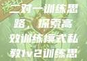 私教一对一与二对一训练思路，探索高效训练模式私教1v2训练思路苏杭杭