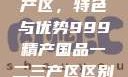 精产国品一产区，特色与优势999精产国品一二三产区区别视频区