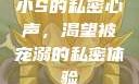 小S的私密心声，渴望被宠溺的私密体验