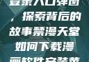 禁漫天官方登录入口弹窗，探索背后的故事禁漫天堂如何下载漫画软件安装苹果