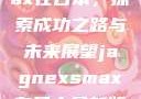 JagnexsMax在日本，探索成功之路与未来展望jagnexsmax在日本最新版本更新内容