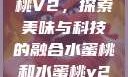 水蜜桃与水蜜桃V2，探索美味与科技的融合水蜜桃和水蜜桃v2高清