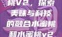 水蜜桃与水蜜桃V2，探索美味与科技的融合水蜜桃和水蜜桃v2高清