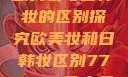 欧美妆与日韩妆的区别探究欧美妆和日韩妆区别777ccc色大师