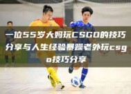 一位55岁大妈玩CSGO的技巧分享与人生经验暴躁老外玩csgo技巧分享