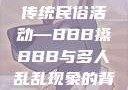 四川某地区的传统民俗活动—BBB搡BBB与多人乱乱现象的背后