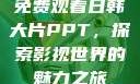 免费观看日韩大片PPT，探索影视世界的魅力之旅