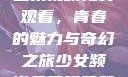 少女频道第二集视频免费观看，青春的魅力与奇幻之旅少女频道免费观看第二集视频下载