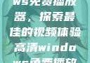 高清Windows免费播放器，探索最佳的视频体验高清windows免费播放 不用下载