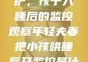 年轻夫妻的守护，孩子入睡后的监控观察年轻夫妻把小孩哄睡后开监控是什么意思
