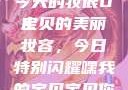 嘿，我的宝贝宝贝，你今天的妆很OK
宝贝的美丽妆容，今日特别闪耀嘿我的宝贝宝贝你今天的妆很OK