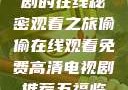 免费高清电视剧的在线秘密观看之旅偷偷在线观看免费高清电视剧推荐五福临门