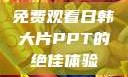 免费观看日韩大片PPT的绝佳体验